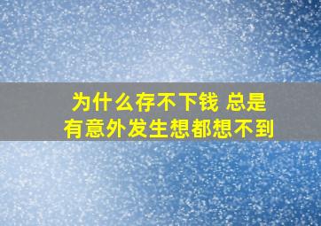 为什么存不下钱 总是有意外发生想都想不到